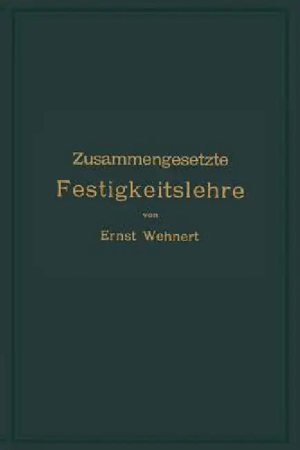 Zusammengesetzte Festigkeitslehre Nebst Aufgaben Aus Dem Gebiete Des Maschinenbaues Und Der Baukonstruktion: Ein Lehrbuch Für Maschinenbauschulen Und by Ernst Wehnert