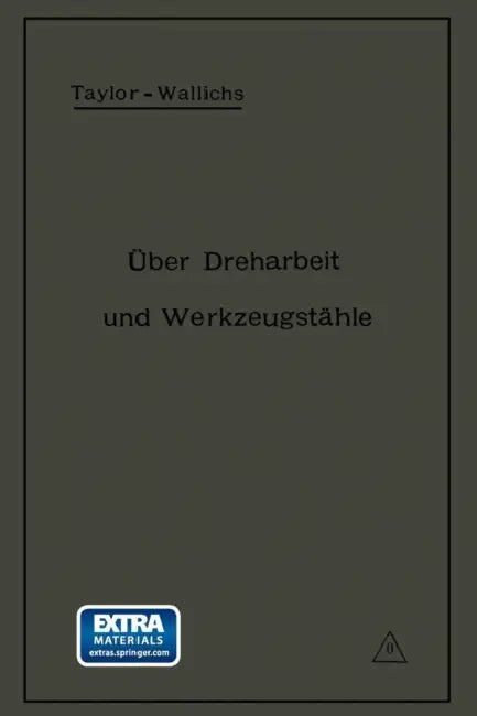 Über Dreharbeit Und Werkzeugstähle: Autorisierte Deutsche Ausgabe Der Schrift: "On the Art of Cutting Metals" Von Fred. W. Taylor, Philadelphia by A. Wallichs, Fred W. Taylor