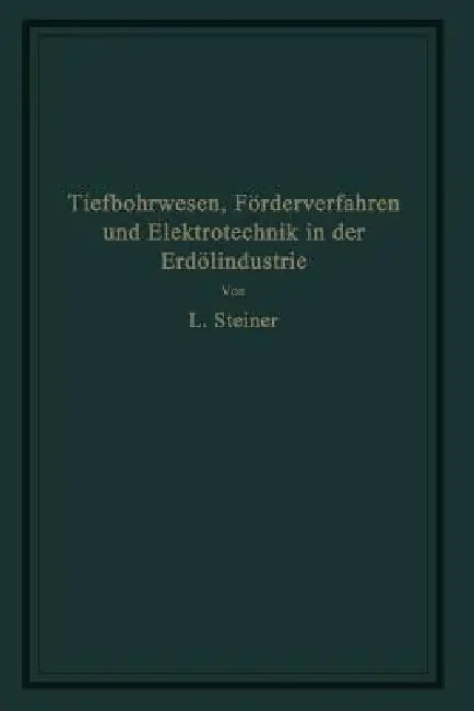 Tiefbohrwesen, Förderverfahren Und Elektrotechnik in Der Erdölindustrie by L. Steiner