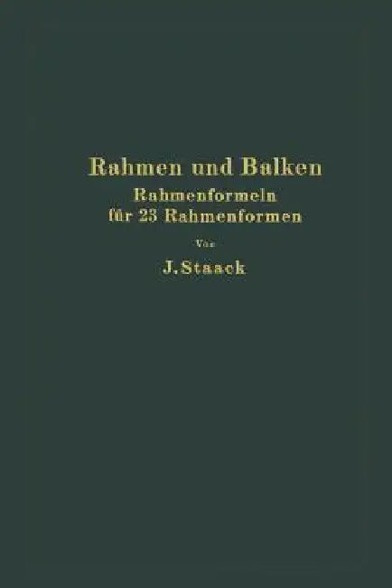 Rahmen Und Balken: Eine Vollständige, Leichtfaßliche Entwicklung Gebrauchsfertiger Rahmenformeln Auf Rechnerischer Grundlage Für 23 Verschiedene Rahme by Jürgen Staack
