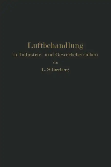 Luftbehandlung in Industrie- Und Gewerbebetrieben: Be- Und Entfeuchten, Heizen Und Kühlen by L. Silberberg
