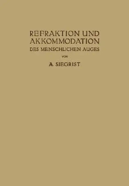 Refraktion Und Akkommodation Des Menschlichen Auges: Mit Berücksichtigung Der Lehre Von Den Brillen Und Der Sehschärfe by A. Siegrist