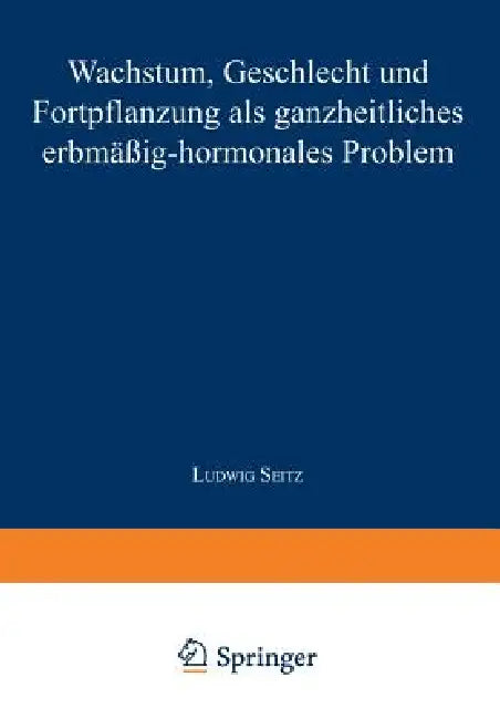 Wachstum, Geschlecht Und Fortpflanzung: ALS Ganzheitliches Erbmässig-Hormonales Problem by Ludwig Seitz
