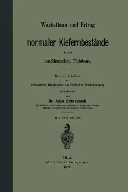 Wachsthum Und Ertrag Normaler Kiefernbestände in Der Norddeutschen Tiefebene: Nach Den Aufnahmen Der Preussischen Hauptstation Des Forstlichen Versuch by Adam Schwappach
