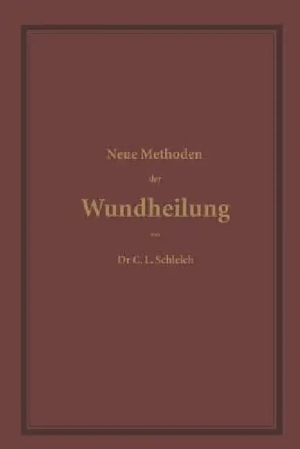 Neue Methoden Der Wundheilung: Ihre Bedingungen Und Vereinfachung Für Die PRAXIS by C. L. Schleich