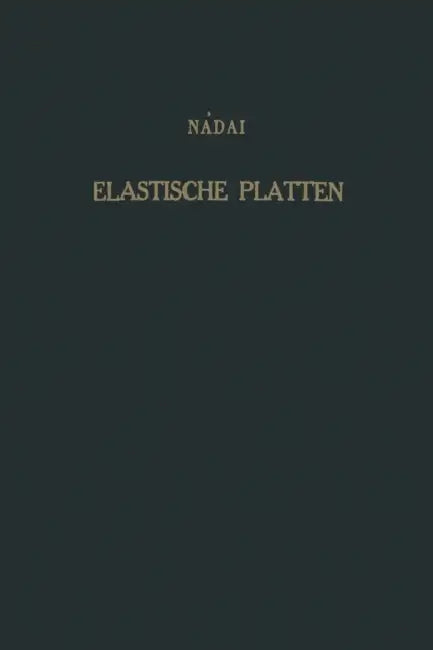 Die Elastischen Platten: Die Grundlagen Und Verfahren Zur Berechnung Ihrer Formänderungen Und Spannungen, Sowie Die Anwendungen Der Theorie Der Ebenen by A. Naadai