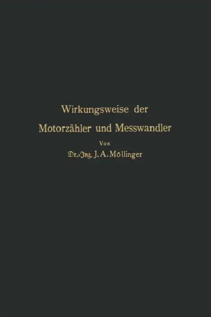 Wirkungsweise Der Motorzähler Und Meßwandler: Für Betriebsleiter Von Elektrizitätswerken Zählertechniker Und Studierende by J. A. Möllinger, M. Gildmeister, R. Goldschmidt