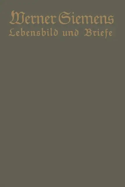 Werner Siemens. Ein Kurzgefaßtes Lebensbild Nebst Einer Auswahl Seiner Briefe: Aus Anlaß Der 100. Wiederkehr Seines Geburtstages by Conrad Matschoß