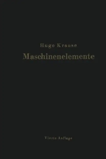 Maschinenelemente: Leitfaden Zur Berechnung Und Konstruktion Für Technische Mittelschulen, Gewerbe- Und Werkmeisterschulen Sowie Zum Gebrauche in Der by Hugo Krause