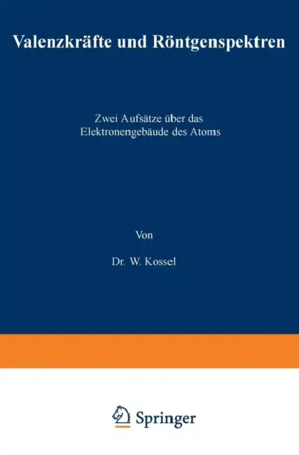 Valenzkräfte Und Röntgenspektren: Zwei Aufsätze Über Das Elektronengebäude Des Atoms by W. Kossel