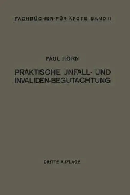 Praktische Unfall- Und Invalidenbegutachtung: Bei Sozialer Und Privater Versicherung Reichsversorgung Und Haftpflichtfällen by Paul Horn