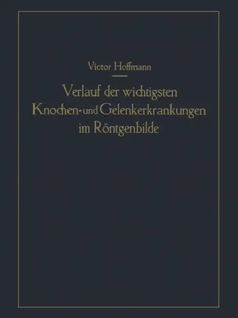 Verlauf Der Wichtigsten Knochen- Und Gelenkerkrankungen Im Röntgenbilde: Eine Anschauliche Prognostik by Victor Hoffmann