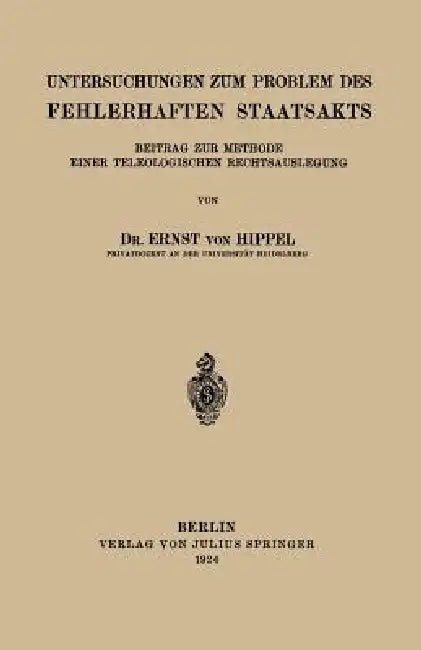 Untersuchungen Zum Problem Des Fehlerhaften Staatsakts: Beitrag Zur Methode Einer Teleologischen Rechtsauslegung by Ernst Von Hippel