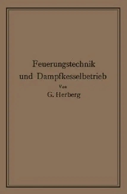 Handbuch Der Feuerungstechnik Und Des Dampfkesselbetriebes: Mit Einem Anhange Über Allgemeine Wärmetechnik by Georg Herberg