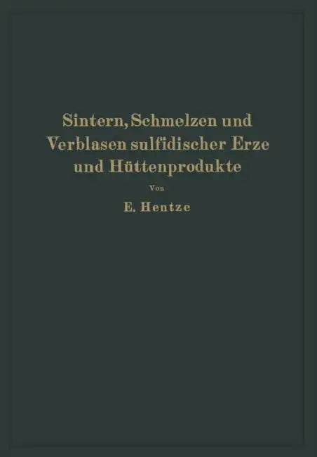 Sintern, Schmelzen Und Verblasen Sulfidischer Erze Und Hüttenprodukte: Die Unmittelbare Verhüttung Sulfidischer Erze Und Hüttenprodukte Sowie Richtlin by Ernst Hentze