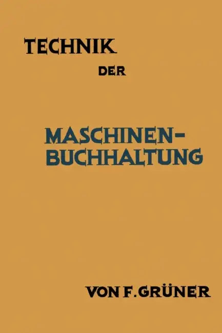 Technik Der Maschinen-Buchhaltung: Grundsätze Und Anwendungsbeispiele by F. Grüner