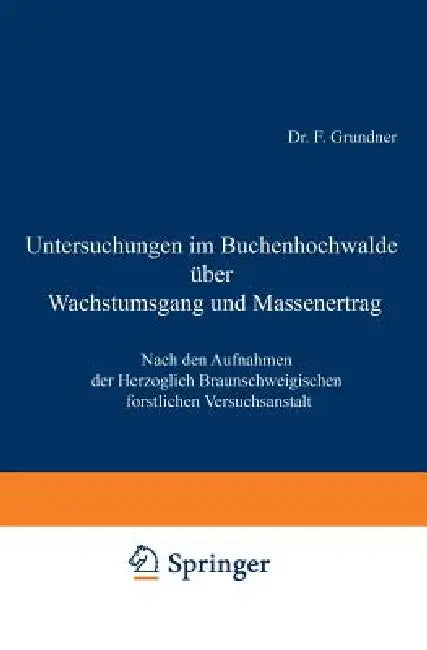 Untersuchungen Im Buchenhochwalde Über Wachstumsgang Und Massenertrag: Nach Den Aufnahmen Der Herzoglich Braunschweigischen Forstlichen Versuchsanstal by F. Grundner