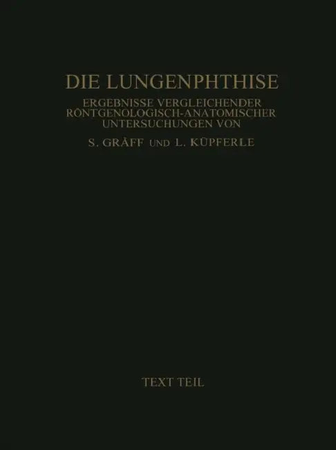 Die Lungenphthise: Ergebnisse Vergleichender Röntgenologisch-Anatomischer Untersuchungen Textteil by Siegfried Gräff, Leopold Küpferle