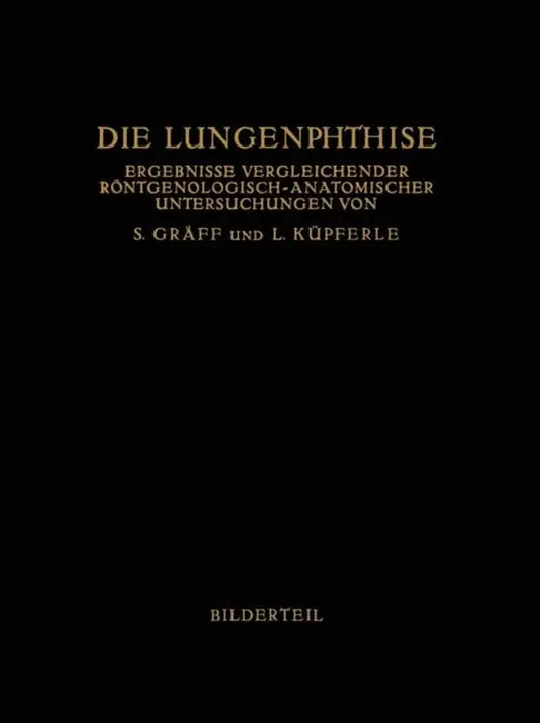 Die Lungenphthise: Ergebnisse Vergleichender Röntgenologisch-Anatomischer Untersuchungen by Siegfried Gräff, Leopold Küpferle