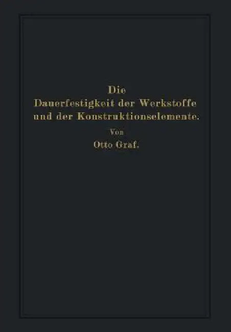 Die Dauerfestigkeit Der Werkstoffe Und Der Konstruktionselemente: Elastizität Und Festigkeit Von Stahl, Stahlguß, Gußeisen, Nichteisenmetall, Stein, B by Otto Graf