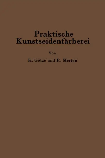 Praktische Kunstseidenfärberei in Strang Und Stück by Kurt Götze, C. Richard Merten