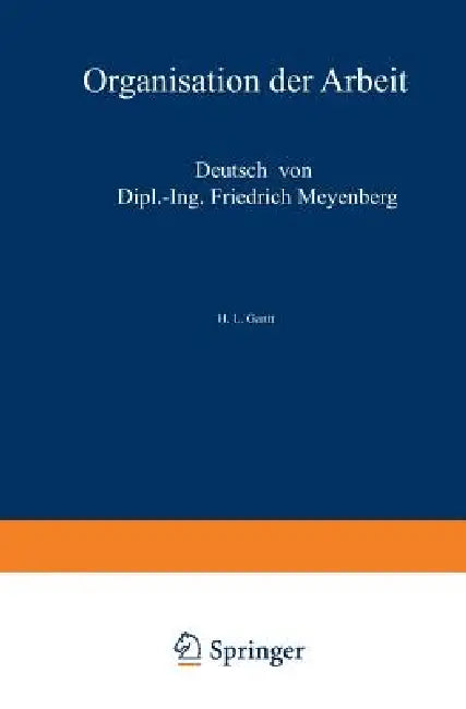 Organisation Der Arbeit: Gedanken Eines Amerikanischen Ingenieurs Über Die Wirtschaftlichen Folgen Des Weltkrieges by H. L. Gantt, Friedrich Meyenberg