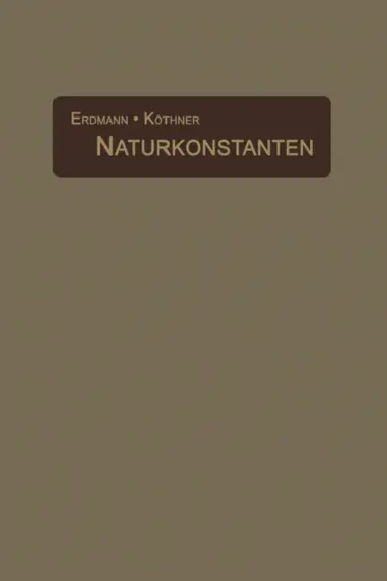 Naturkonstanten in Alphabetischer Anordnung: Hilfsbuch Für Chemische Und Physikalische Rechnungen by H. Erdmann, P. Köthner