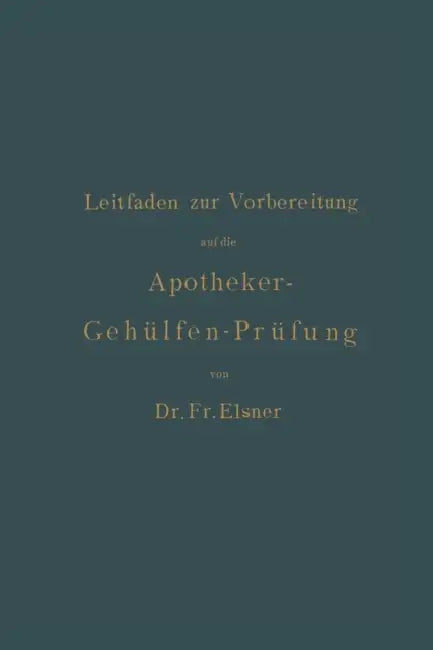 Leitfaden Zur Vorbereitung Auf Die Apotheker-Gehülfen-Prüfung by Fr Elsner, H. Böttger