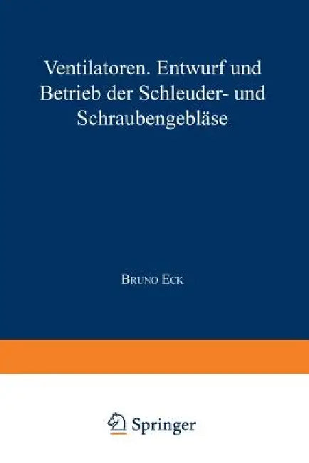 Ventilatoren: Entwurf Und Betrieb Der Schleuder- Und Schraubengebläse by Bruno Eck