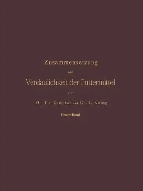 Zusammensetzung Und Verdaulichkeit Der Futtermittel. Nach Vorhandenen Analysen Und Untersuchungen Zusammengestellt: Erster Band by T. Dietrich, J. König
