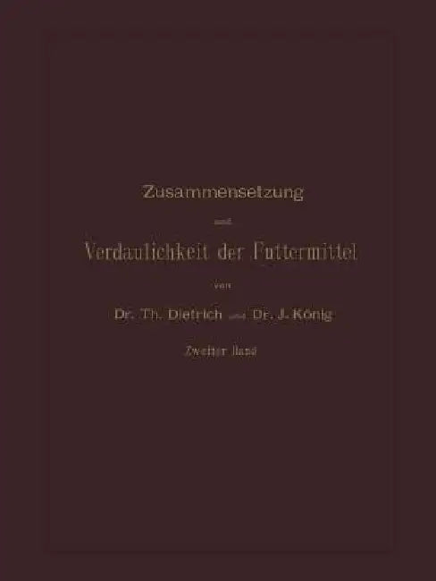 Zusammensetzung Und Verdaulichkeit Der Futtermittel: Nach Vorhandenen Analysen Und Untersuchungen Zweiter Band by T. Dietrich, J. König