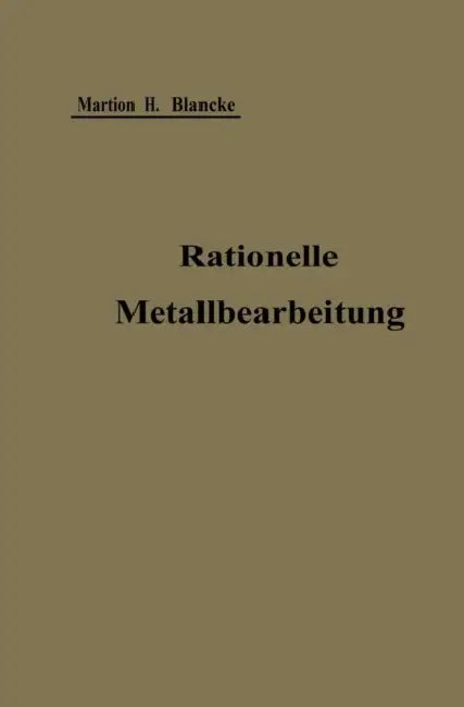 Rationelle Mechanische Metallbearbeitung: Gemeinverständliche Anleitung Zur Durchführung Einer Normalisierung Und Rationellen Serienfabrikation Zum Ge by Martin H. Blancke
