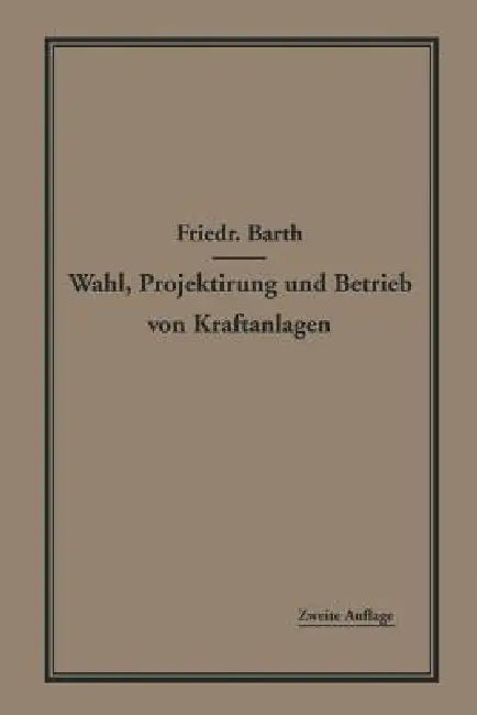 Wahl, Projektierung Und Betrieb Von Kraftanlagen: Ein Hilfsbuch Für Ingenieure, Betriebsleiter, Fabrikbesitzer by Friedrich Barth