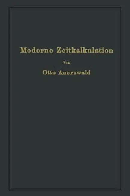 Moderne Zeitkalkulation: Aus Der PRAXIS Des Allgemeinen Maschinenbaues by Otto Auerswald
