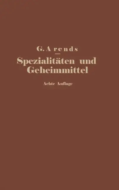 Spezialitäten Und Geheimmittel Aus Den Gebieten Der Medizin, Technik Kosmetik Und Nahrungsmittelindustrie: Ihre Herkunft Und Zusammensetzung by G. Arends, E. Hahn, J. Holfert