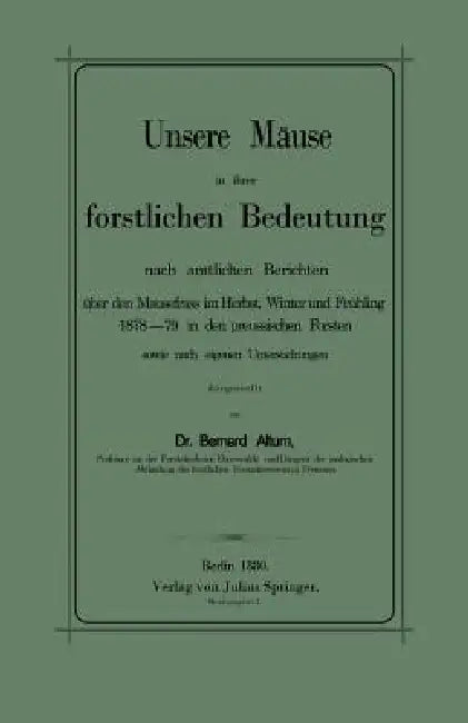 Unsere Mäuse in Ihrer Forstlichen Bedeutung Nach Amtlichen Berichten Über Den Mausefrass Im Herbst, Winter Und Frühling 1878-79 in Den Preussischen Fo by Bernhard Altum