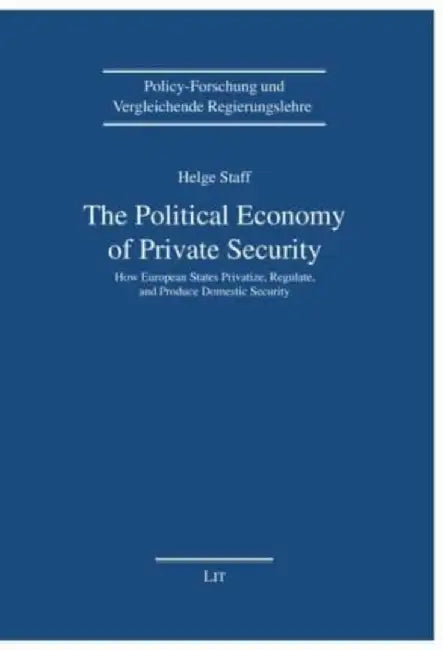 The Political Economy of Private Security: How European States Privatize, Regulate and Produce Domestic Security by Helge Staff