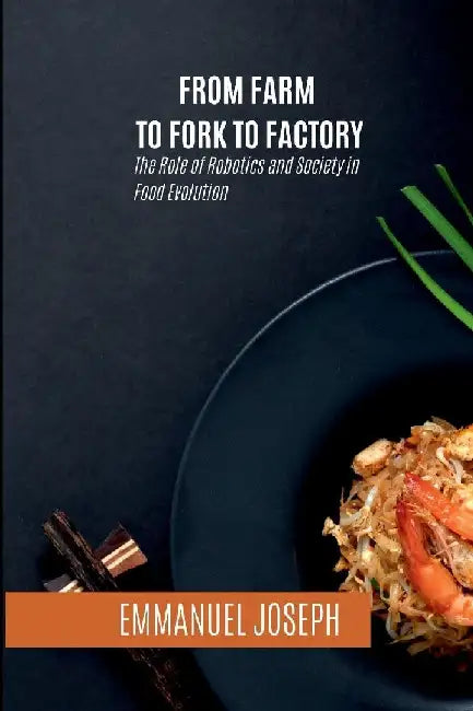 From Farm to Fork to Factory, The Role of Robotics and Society in Food Evolution by Joseph