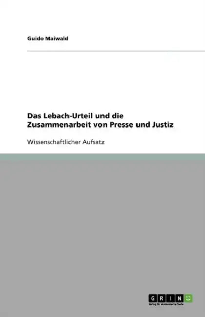 Das Lebach-Urteil und die Zusammenarbeit von Presse und Justiz by Guido Maiwald