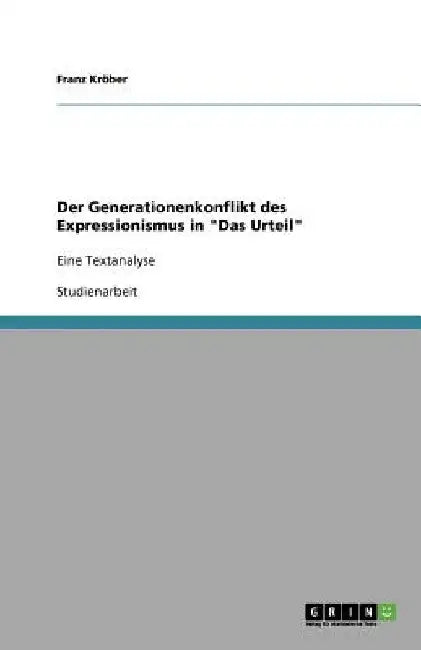 Der Generationenkonflikt des Expressionismus in "Das Urteil": Eine Textanalyse by Kröber, Franz