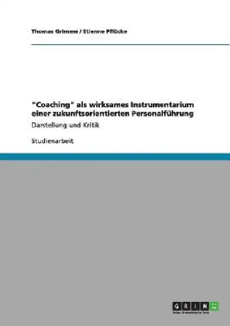 "Coaching" als wirksames Instrumentarium einer zukunftsorientierten Personalführung: Darstellung und Kritik by Grimme, Thomas