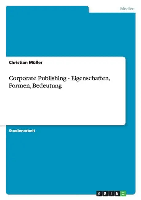 Corporate Publishing - Eigenschaften, Formen, Bedeutung by Müller, Christian