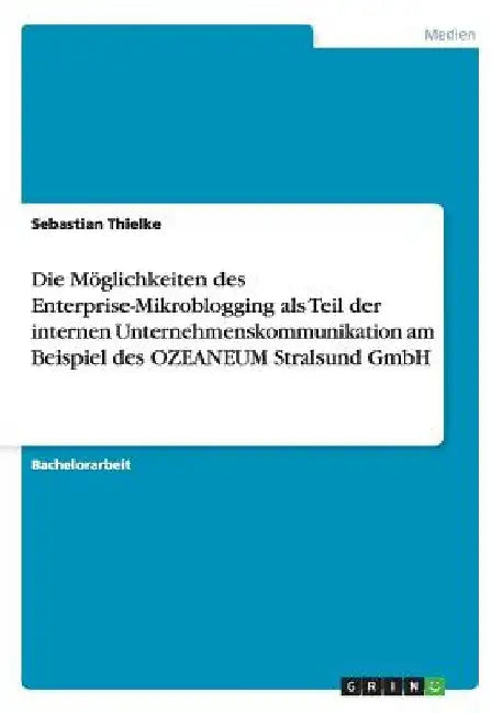 Die Möglichkeiten des Enterprise-Mikroblogging als Teil der internen Unternehmenskommunikation am Beispiel des OZEANEUM Stralsund GmbH by Thielke, Sebastian