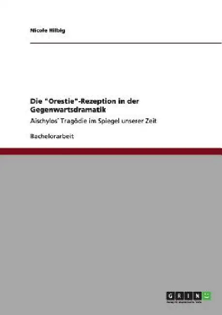 Die "Orestie"-Rezeption in der Gegenwartsdramatik: Aischylos´ Tragödie im Spiegel unserer Zeit by Hilbig, Nicole