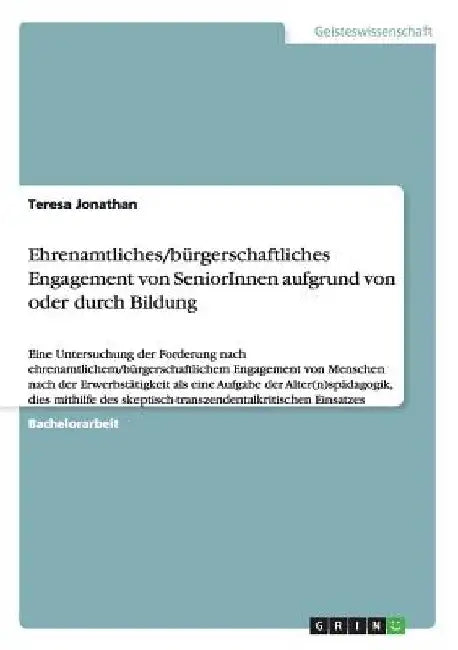 Ehrenamtliches/bürgerschaftliches Engagement von SeniorInnen aufgrund von oder durch Bildung: Eine Untersuchung der Forderung nach ehrenamtlichem/bürg by Jonathan, Teresa