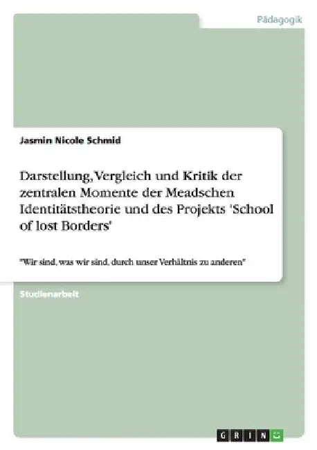 Darstellung, Vergleich und Kritik der zentralen Momente der Meadschen Identitätstheorie und des Projekts 'School of lost Borders': "Wir sind, was wir by Schmid, Jasmin Nicole