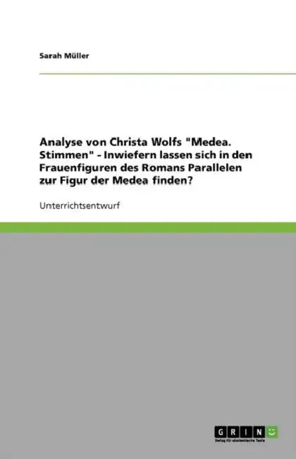 Analyse von Christa Wolfs "Medea. Stimmen" - Inwiefern lassen sich in den Frauenfiguren des Romans Parallelen zur Figur der Medea finden? by Sarah Müller