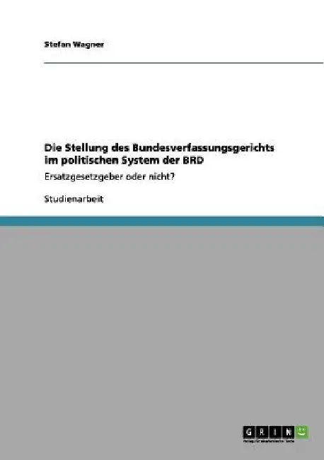 Die Stellung des Bundesverfassungsgerichts im politischen System der BRD: Ersatzgesetzgeber oder nicht? by Wagner, Stefan