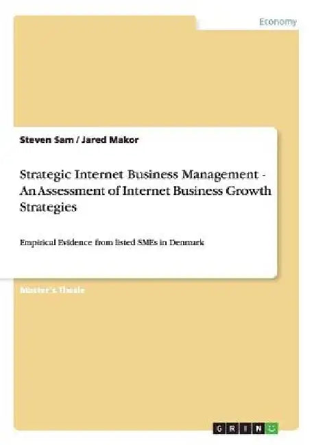 Strategic Internet Business Management - An Assessment of Internet Business Growth Strategies: Empirical Evidence from listed SMEs in Denmark by Steven Sam