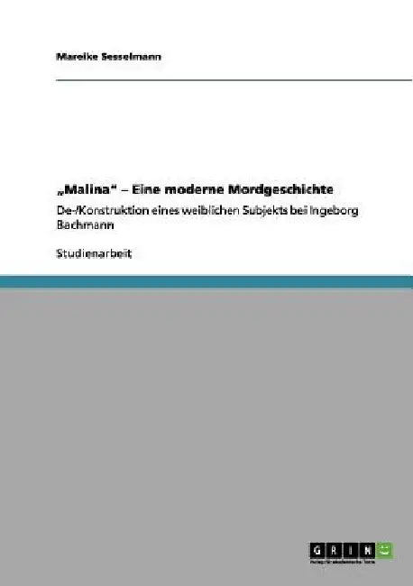 "Malina" - Eine moderne Mordgeschichte: De-/Konstruktion eines weiblichen Subjekts bei Ingeborg Bachmann by Sesselmann, Mareike